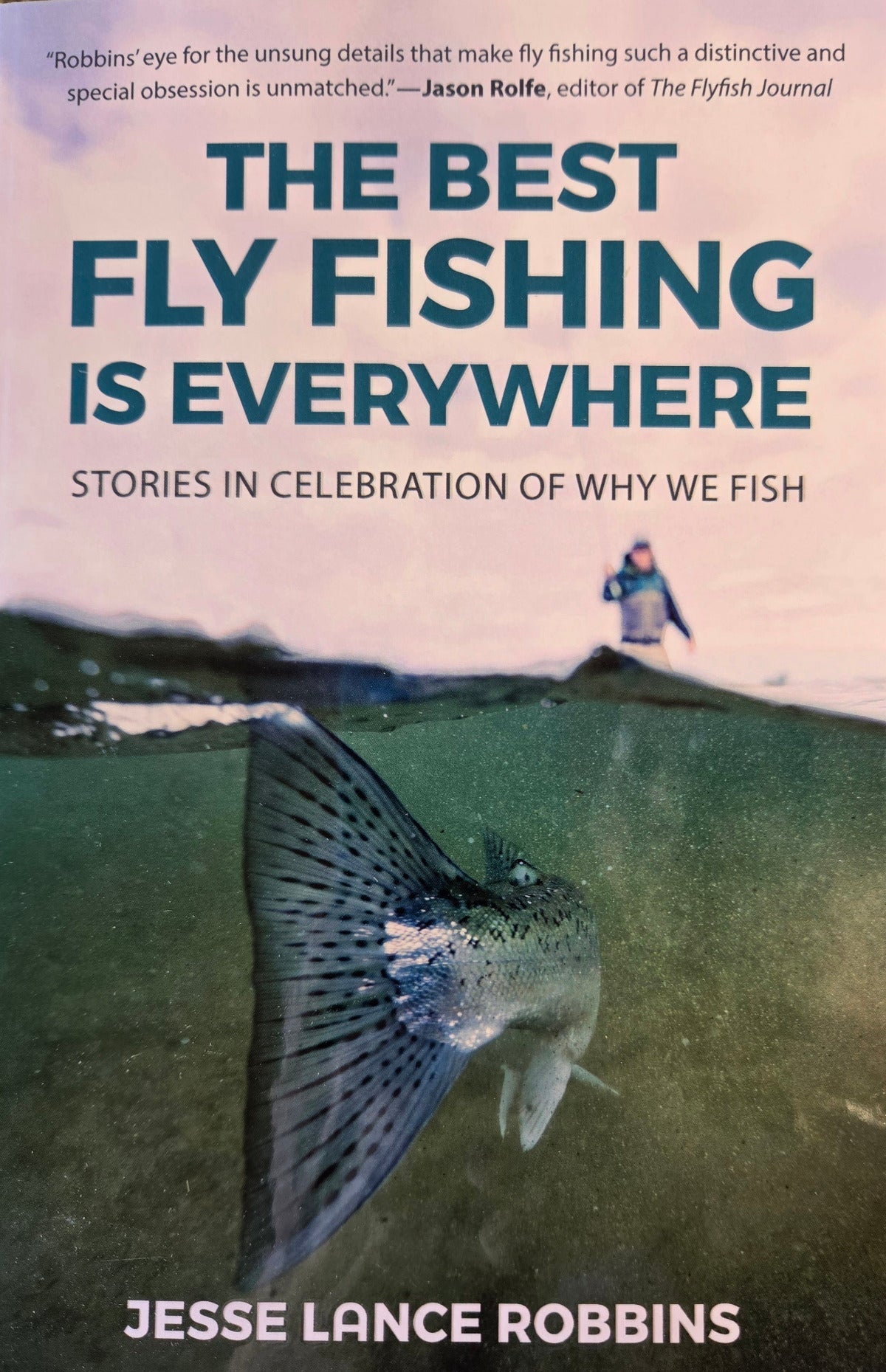 Das beste Fliegenfischen ist überall: Geschichten zur Feier des Grunds, warum wir fischen von Jesse Lance Robbins